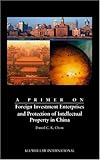 Primer on Foreign Investment Enterprises and Protection of Intellectual Property in China, Chow, Daniel C. K., 9041188843