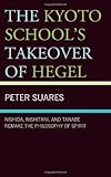 The Kyoto School's Takeover of Hegel: Nishida, Nishitani, and Tanabe Remake the Philosophy of Spirit