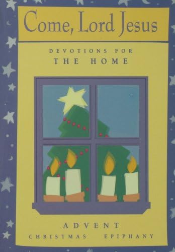 Come, Lord Jesus: Devotions for the Home: Advent/Christmas/Epiphany