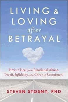 Living And Loving After Betrayal How To Heal From Emotional Abuse Deceit Infidelity And