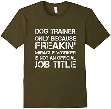 Mens Dog Trainer Because Freakin Miracle Worker Job Title T-Shirt XL Olive