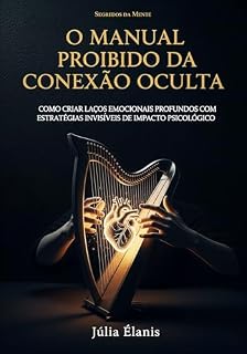 Livro O Manual Proibido da Conexão Oculta: Como Criar Laços Emocionais Profundos com Estratégias Invisíveis de Impacto Psicológico Que 99% dos Homens Ignoram e o 1% Domina (Segredos da Mente)