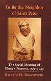 To Be the Neighbor of Saint Peter: The Social Meaning of Cluny's Property, 909-1049 by Barbara H. Rosenwein