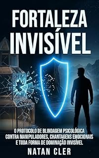 Livro autoajuda e desenvolvimento pessoal:Fortaleza Invisível: O Protocolo de Blindagem Psicológica Contra Manipuladores, Chantagens Emocionais e Toda Forma ... Invisível. (ARQUIVOS DA NATUREZA HUMANA)