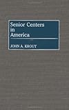 Senior Centers in America: (Contributions to the Study of Aging), John Krout, 0313260583