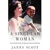 A Singular Woman: The Untold Story of Barack Obama's Mother (Hardcover) by Janny Scott