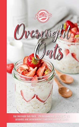 Overnight Oats: Das Overnight Oats Buch - 120 Overnight Oats Rezepte für ein gesundes und ausgewogenes Frühstück mit Haferflocken (German Edition)
