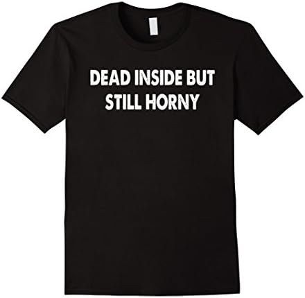 Dead inside but still horny T-shirt