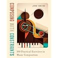 Composing with Constraints: 100 Practical Exercises in Music Composition