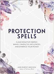 Protection Spells Clear Negative Energy Banish Unhealthy Influences And Embrace Your Power Murphy Hiscock Arin 9781507208328 Amazon Com Books