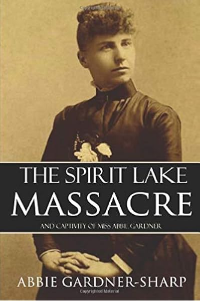 The Spirit Lake Massacre And The Captivity Of Abbie Gardner Expanded Annotated Gardner Sharp Abbie 9781519038814 Amazon Com Books
