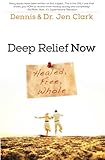 Deep Relief Now: Free, Healed, and Whole by Dr. Dennis Clark, Dr. Jennifer Clark