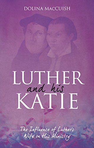 Luther And His Katie: The Influence of Luther's Wife on his Ministry (Biography)