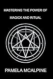 Mastering the Power of Magick and Ritual: A Complete Guide to Mastering the Art of Magick by 