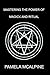 Mastering the Power of Magick and Ritual: A Complete Guide to Mastering the Art of Magick by 