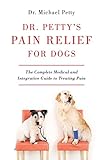 Dr. Petty's Pain Relief for Dogs: The Complete Medical and Integrative Guide to Treating Pain by Michael Petty