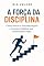 Livro A força da disciplina : Como vencer a procrastinação e construir hábitos que transformam vidas