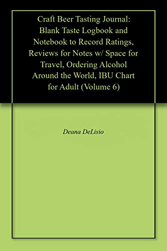 Craft Beer Tasting Journal: Blank Taste Logbook and Notebook to Record Ratings, Reviews for Notes w/ Space for Travel, Ordering Alcohol Around the World, IBU Chart for Adult (Volume 6)