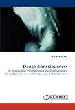 Image de Dance Consciousness: An Investigation into the Nature and Development of Dance Consciousness in Choreography and Performance