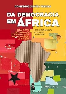 Livro DA DEMOCRARIA EM ÁFRICA: Dilema entre a proclamação da doutrina liberal e a busca e construção do bem-estar – um questionamento a partir da Guiné-Bissau.