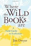 Where the Wild Books Are: A Field Guide to Ecofiction by Jim Dwyer