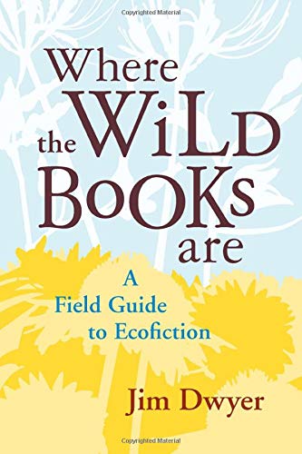 Where the Wild Books Are: A Field Guide to Ecofiction by Jim Dwyer