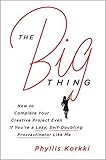 The Big Thing: How to Complete Your Creative Project Even if You're a Lazy, Self-Doubting Procrastinator Like Me