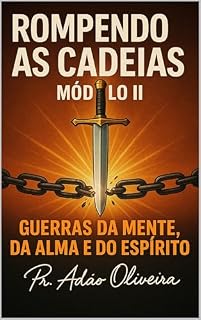 Livro ROMPENDO AS CADEIAS – MÓDULO II : Guerras da Mente, da Alma e do Espírito (Cadeias da Alma Livro 1)