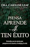 Piensa, aprende y ten exito: Entiende y usa tu mente para prosperar en la escuela, el trabajo y la vida