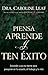 Piensa, aprende y ten exito: Entiende y usa tu mente para prosperar en la escuela, el trabajo y la vida by Caroline Leaf, Peter Amua-Quarshie