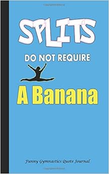 Splits Do Not Require a Banana - Funny Gymnastics Quote Journal: DIY Writing Diary, 100 Lined Pages + 8 Blank (54 Sheets), Small 5