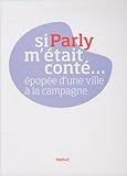 Si Parly m'était conté... : Epopée d'une ville à la campagne by