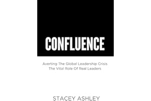 CONFLUENCE: Averting The Global Leadership Crisis - The Vital Role of Real Leaders