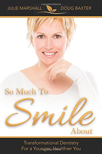 So Much To Smile About: Transformational Dentistry For A Younger, Healthier You