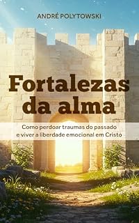Livro Fortalezas da Alma: Como Perdoar Traumas Do Passado E Viver A Liberdade Emocional Em Cristo