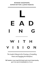 Leading with Vision: The Leader's Blueprint for Creating a Compelling Vision and Engaging the Workforce