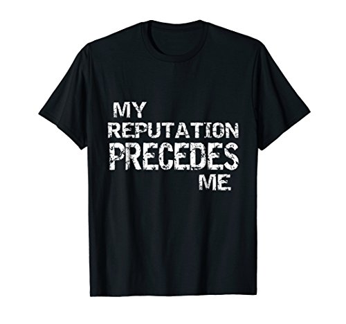 My reputation precedes me t-shirt