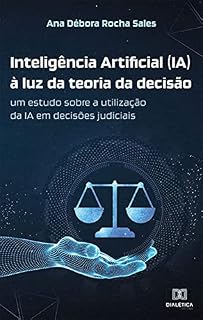 Livro Inteligência Artificial (IA) à luz da teoria da decisão: um estudo sobre a utilização da IA em decisões judiciais