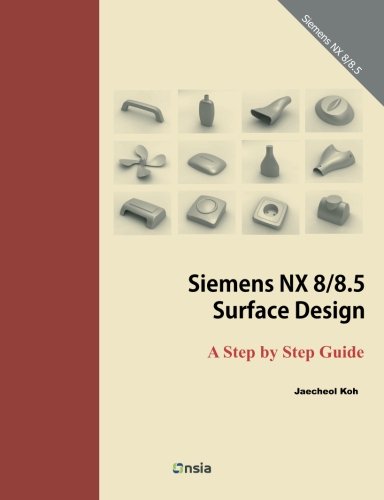 Siemens NX 8/8.5 Surface Design: A Step by Step Guide by Jaecheol Koh