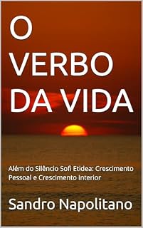 Livro O VERBO DA VIDA: Além do Silêncio Sofi Etidea: Crescimento Pessoal e Crescimento Interior (Estrutura Etidea: Protocolos Operacionais para o Treinamento da Presença Lúcida nos Automatismos)