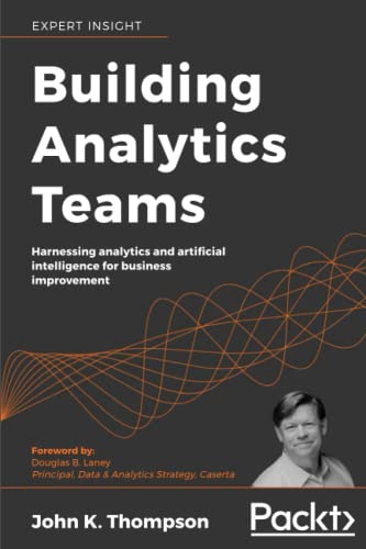Building Analytics Teams: Harnessing analytics and artificial intelligence for business improvement