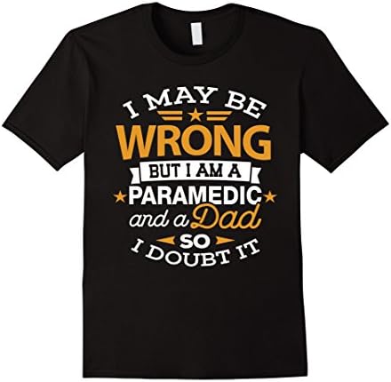 Mens Paramedic Dad Shirt I May Be Wrong Daddy EMS, EMT Gift Tee XL Black