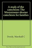 A study of the catechism: The Westminster shorter catechism for families by