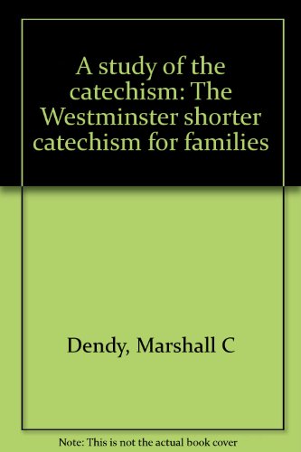 A study of the catechism: The Westminster shorter catechism for families by Marshall C Dendy (Paperback)