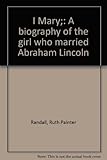 Front cover for the book I Mary; a biography of the girl who married Abraham Lincoln by Ruth Randall