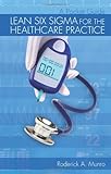 Lean Six Sigma for the Healthcare Practice : A Pocket Guide, Munro, Roderick A., 0873897609