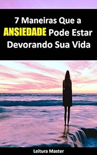 Livro 7 Maneiras Que a Ansiedade Pode Estar Devorando Sua Vida: E-book 7 Maneiras Que a Ansiedade Pode Estar Devorando Sua Vida (Auto Ajuda)