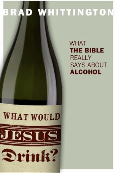 What Would Jesus Drink What The Bible Really Says About Alcohol Kindle Edition By Whittington Brad Religion Spirituality Kindle Ebooks Amazon Com