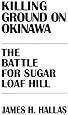 Killing Ground on Okinawa: The Battle for Sugar Loaf Hill