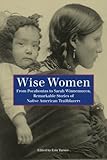 Wise Women: From Pocahontas To Sarah Winnemucca, Remarkable Stories Of Native American Trailblazers, by Turner